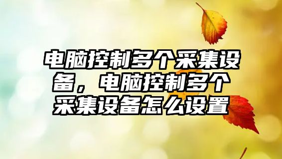 電腦控制多個(gè)采集設備，電腦控制多個(gè)采集設備怎么設置