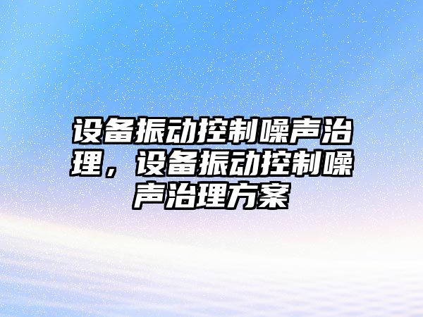 設備振動(dòng)控制噪聲治理，設備振動(dòng)控制噪聲治理方案