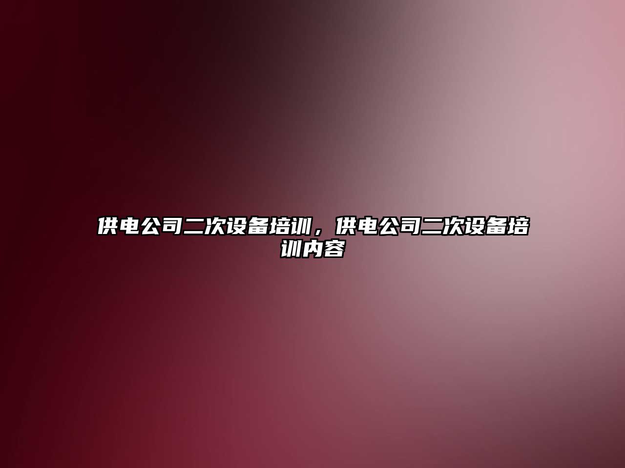 供電公司二次設備培訓，供電公司二次設備培訓內容