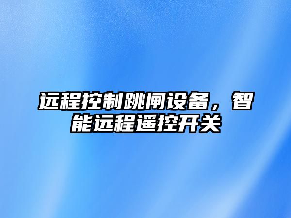 遠程控制跳閘設備，智能遠程遙控開(kāi)關(guān)