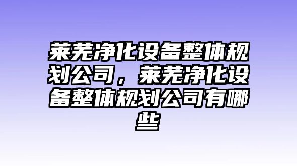 萊蕪凈化設備整體規劃公司，萊蕪凈化設備整體規劃公司有哪些