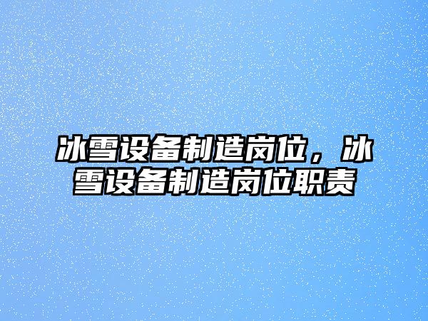 冰雪設備制造崗位，冰雪設備制造崗位職責