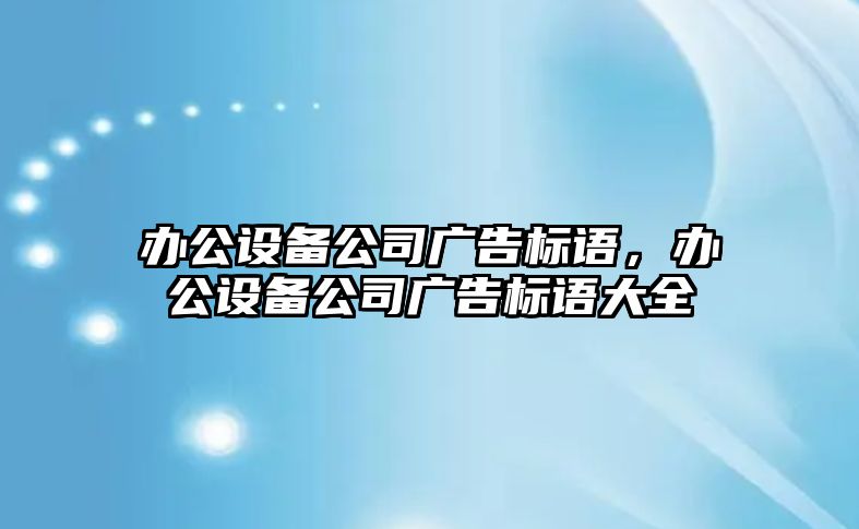 辦公設備公司廣告標語(yǔ)，辦公設備公司廣告標語(yǔ)大全
