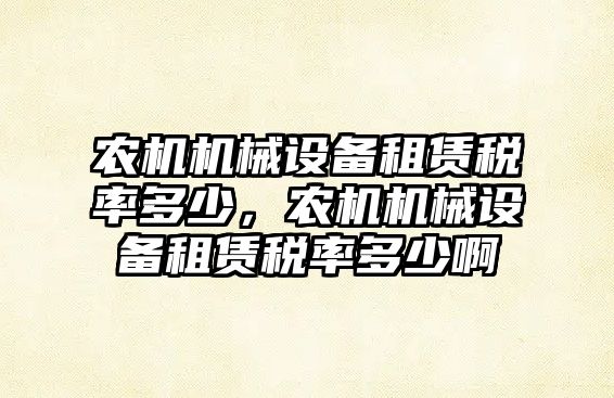 農機機械設備租賃稅率多少，農機機械設備租賃稅率多少啊