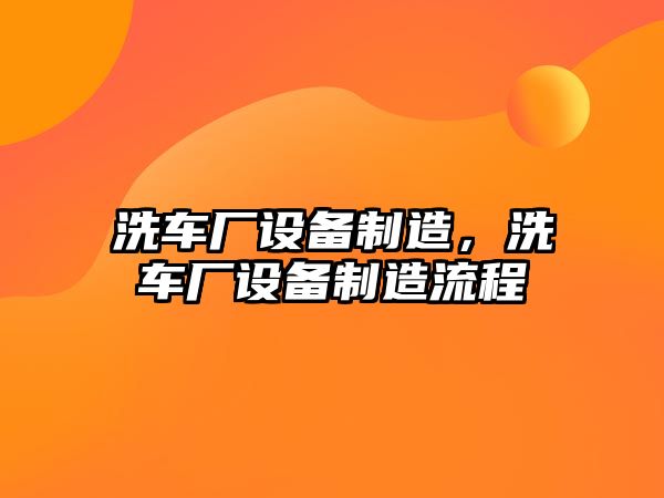 洗車(chē)廠(chǎng)設備制造，洗車(chē)廠(chǎng)設備制造流程
