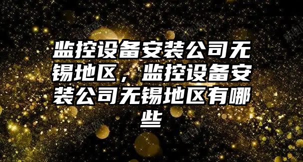 監控設備安裝公司無(wú)錫地區，監控設備安裝公司無(wú)錫地區有哪些