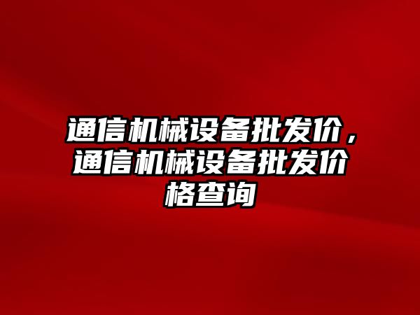 通信機械設備批發(fā)價(jià)，通信機械設備批發(fā)價(jià)格查詢(xún)