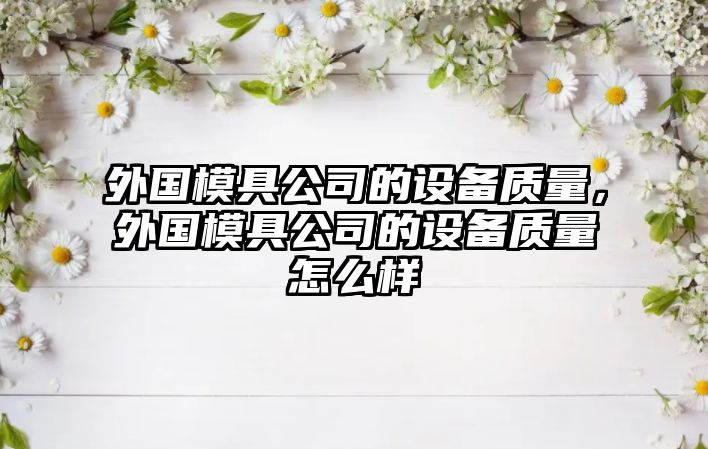 外國模具公司的設備質(zhì)量，外國模具公司的設備質(zhì)量怎么樣