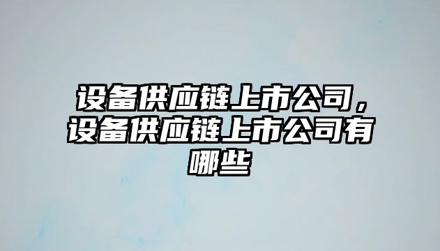 設備供應鏈上市公司，設備供應鏈上市公司有哪些