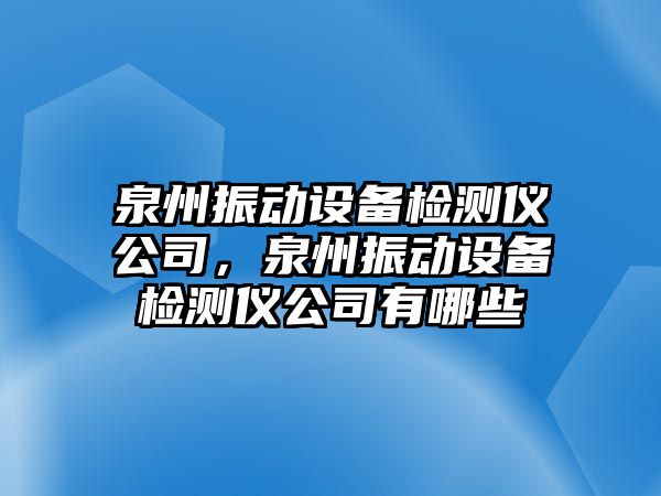 泉州振動(dòng)設備檢測儀公司，泉州振動(dòng)設備檢測儀公司有哪些