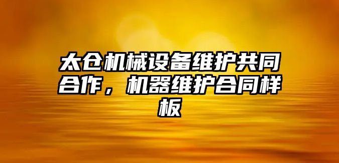 太倉機械設備維護共同合作，機器維護合同樣板