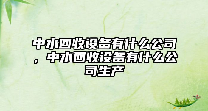 中水回收設備有什么公司，中水回收設備有什么公司生產(chǎn)