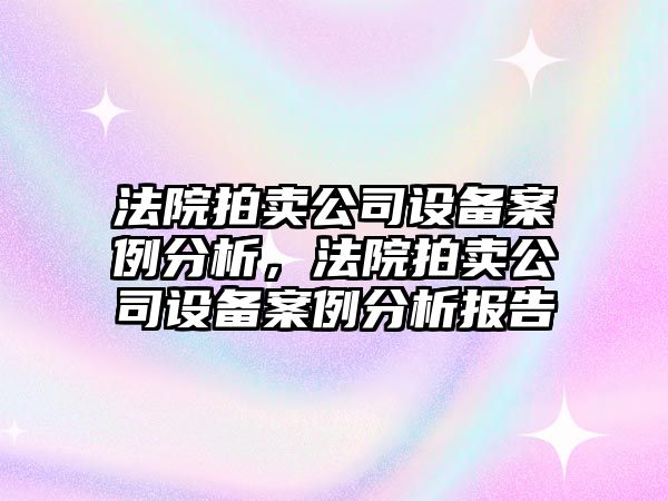 法院拍賣(mài)公司設備案例分析，法院拍賣(mài)公司設備案例分析報告