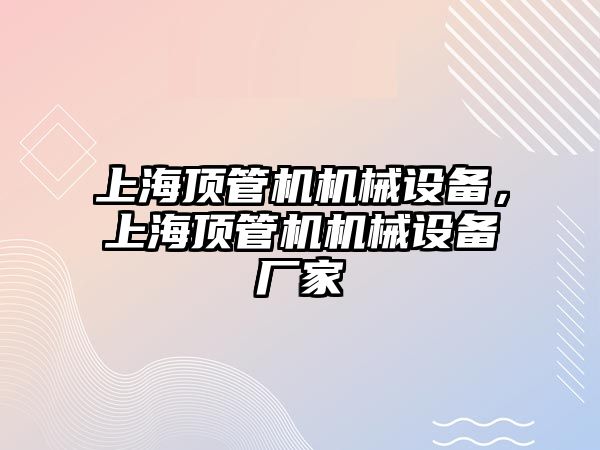 上海頂管機機械設備，上海頂管機機械設備廠(chǎng)家