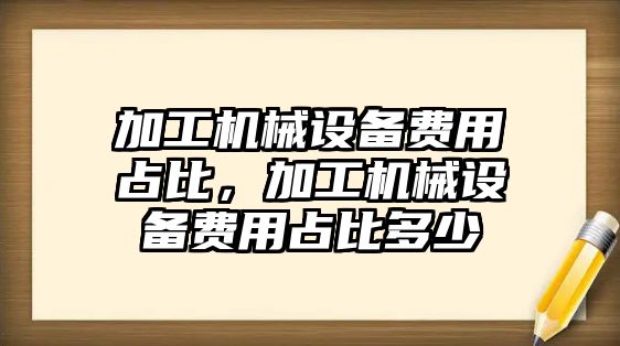 加工機械設備費用占比，加工機械設備費用占比多少