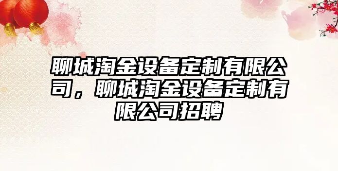 聊城淘金設備定制有限公司，聊城淘金設備定制有限公司招聘
