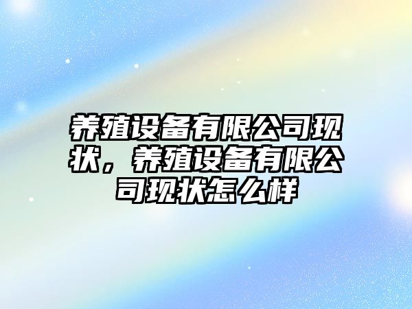 養殖設備有限公司現狀，養殖設備有限公司現狀怎么樣