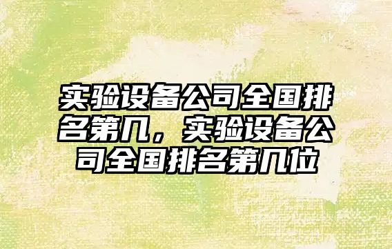 實(shí)驗設備公司全國排名第幾，實(shí)驗設備公司全國排名第幾位