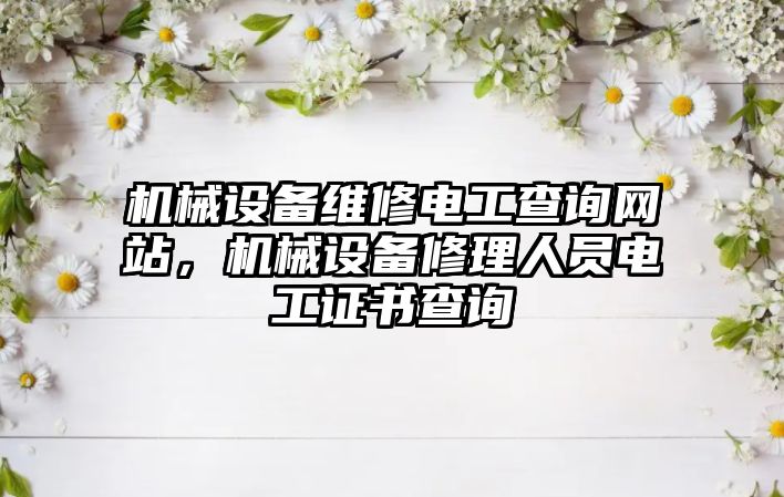 機械設備維修電工查詢(xún)網(wǎng)站，機械設備修理人員電工證書(shū)查詢(xún)