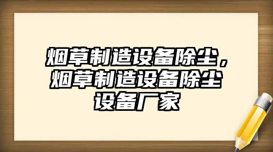 煙草制造設備除塵，煙草制造設備除塵設備廠(chǎng)家