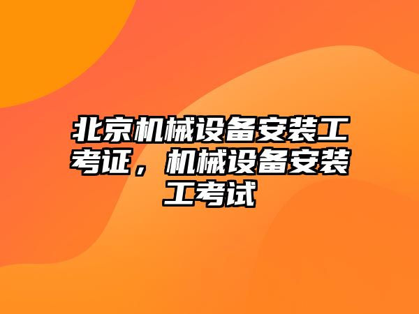 北京機械設備安裝工考證，機械設備安裝工考試
