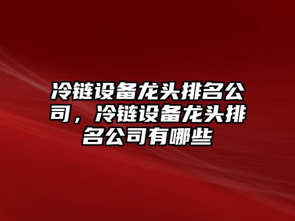 冷鏈設備龍頭排名公司，冷鏈設備龍頭排名公司有哪些