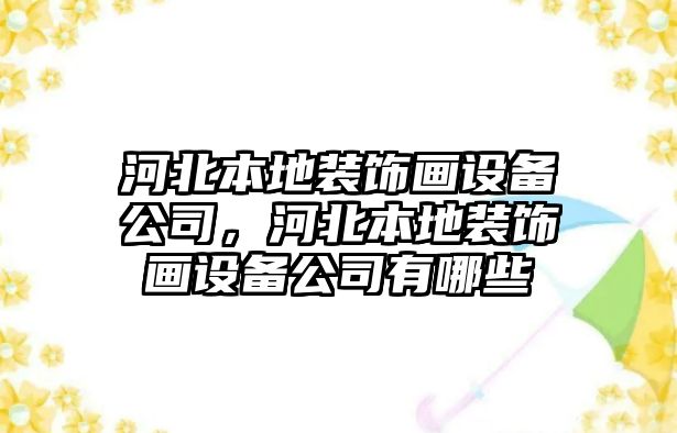 河北本地裝飾畫(huà)設備公司，河北本地裝飾畫(huà)設備公司有哪些