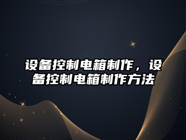 設備控制電箱制作，設備控制電箱制作方法