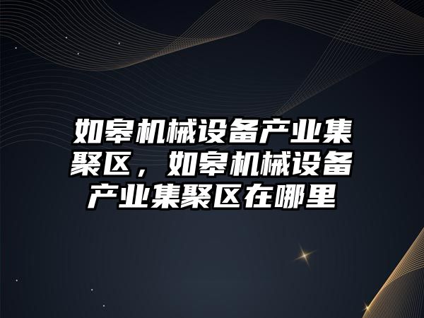 如皋機械設備產(chǎn)業(yè)集聚區，如皋機械設備產(chǎn)業(yè)集聚區在哪里