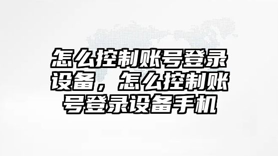 怎么控制賬號登錄設備，怎么控制賬號登錄設備手機