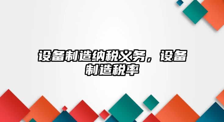 設備制造納稅義務(wù)，設備制造稅率
