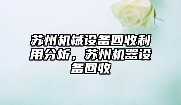 蘇州機械設備回收利用分析，蘇州機器設備回收