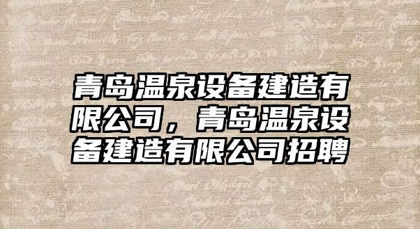 青島溫泉設備建造有限公司，青島溫泉設備建造有限公司招聘