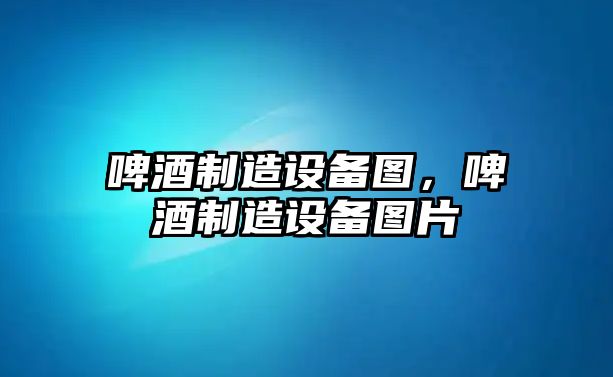 啤酒制造設備圖，啤酒制造設備圖片