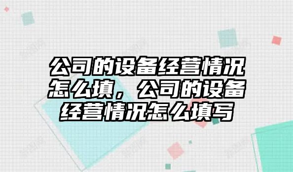 公司的設備經(jīng)營(yíng)情況怎么填，公司的設備經(jīng)營(yíng)情況怎么填寫(xiě)