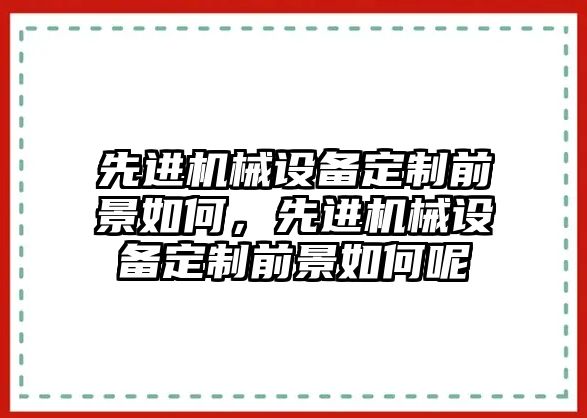 先進(jìn)機械設備定制前景如何，先進(jìn)機械設備定制前景如何呢
