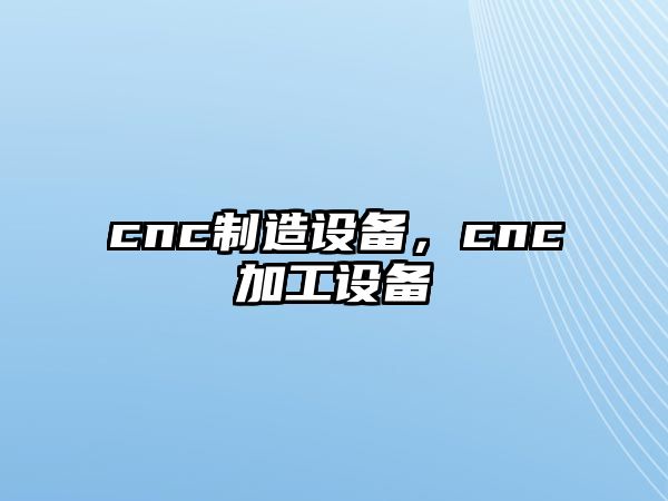 cnc制造設備，cnc加工設備