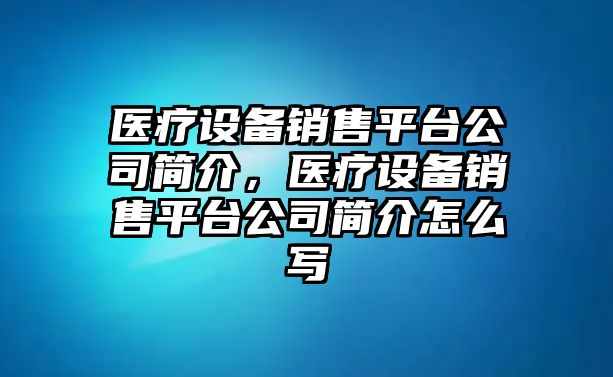 醫療設備銷(xiāo)售平臺公司簡(jiǎn)介，醫療設備銷(xiāo)售平臺公司簡(jiǎn)介怎么寫(xiě)