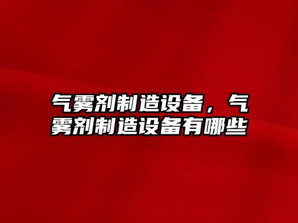 氣霧劑制造設備，氣霧劑制造設備有哪些