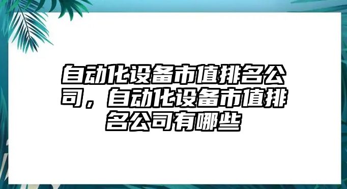 自動(dòng)化設備市值排名公司，自動(dòng)化設備市值排名公司有哪些