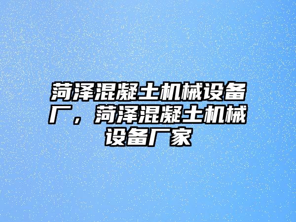菏澤混凝土機械設備廠(chǎng)，菏澤混凝土機械設備廠(chǎng)家