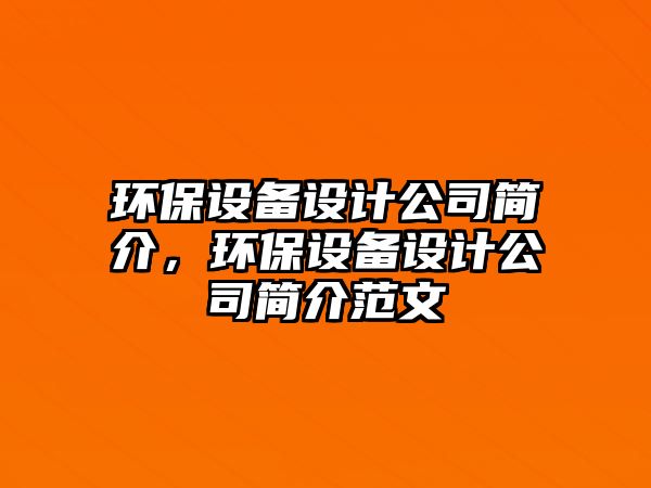 環(huán)保設備設計公司簡(jiǎn)介，環(huán)保設備設計公司簡(jiǎn)介范文