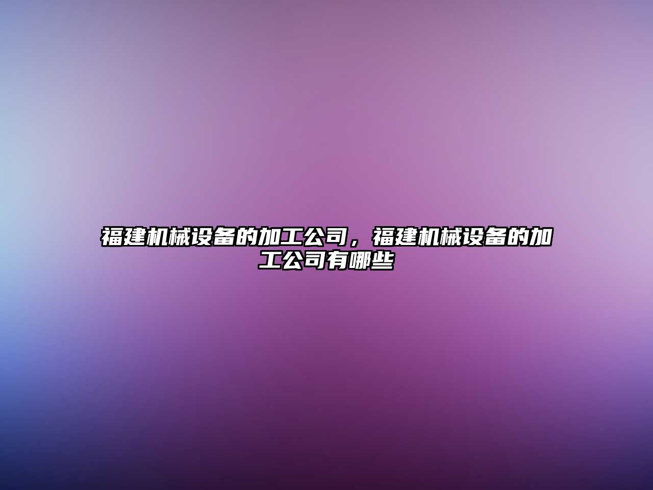 福建機械設備的加工公司，福建機械設備的加工公司有哪些