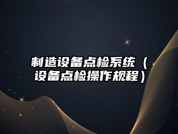 制造設備點(diǎn)檢系統（設備點(diǎn)檢操作規程）
