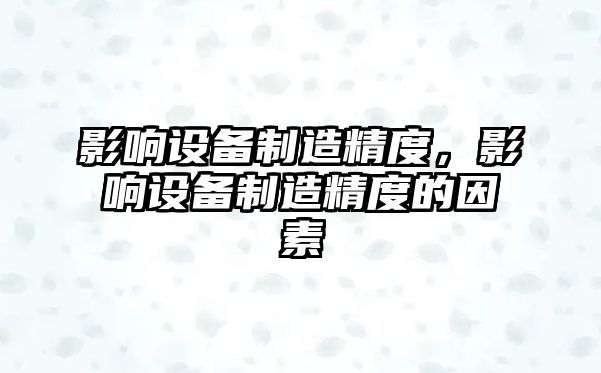 影響設備制造精度，影響設備制造精度的因素
