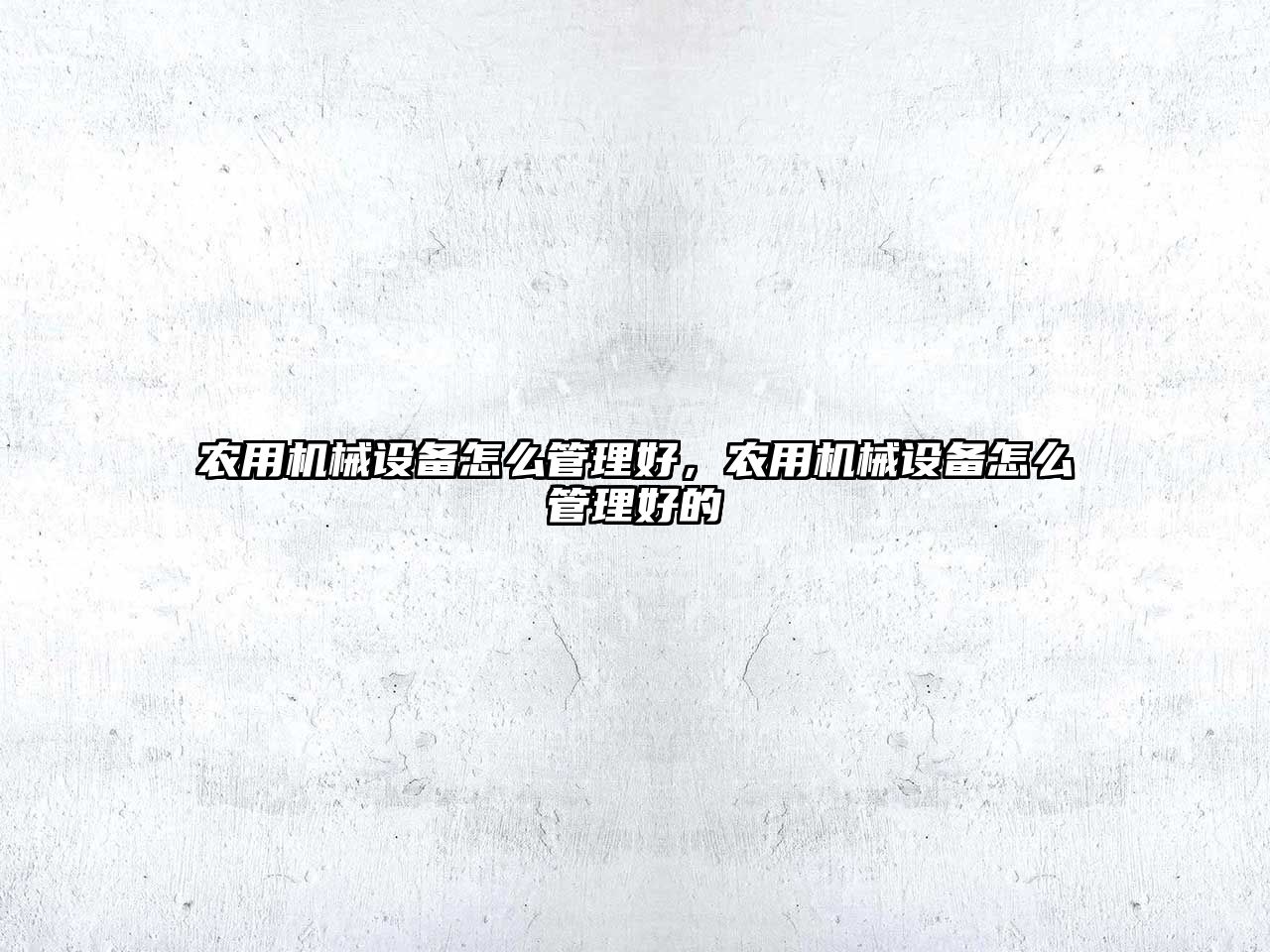 農用機械設備怎么管理好，農用機械設備怎么管理好的