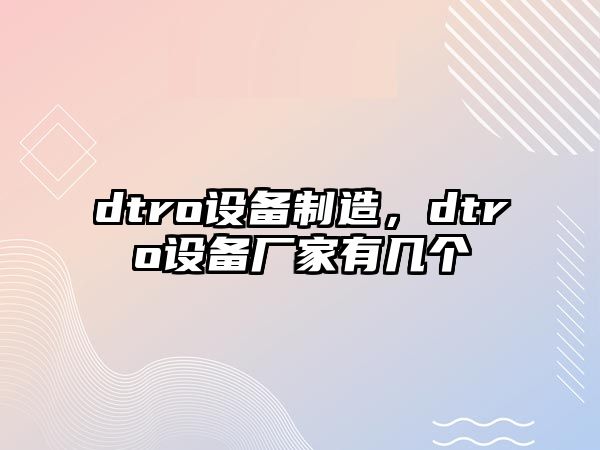 dtro設備制造，dtro設備廠(chǎng)家有幾個(gè)