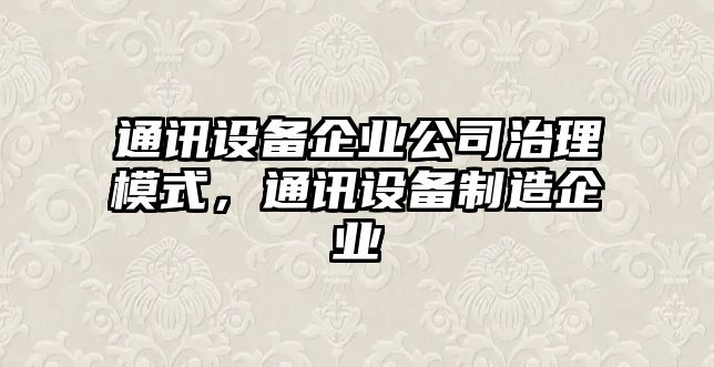 通訊設備企業(yè)公司治理模式，通訊設備制造企業(yè)