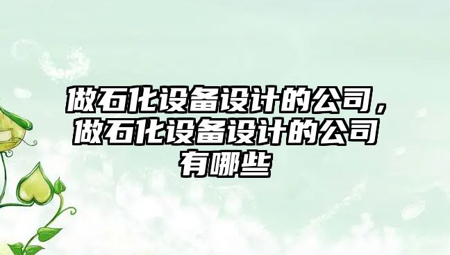 做石化設備設計的公司，做石化設備設計的公司有哪些