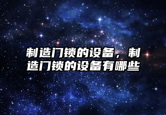 制造門(mén)鎖的設備，制造門(mén)鎖的設備有哪些
